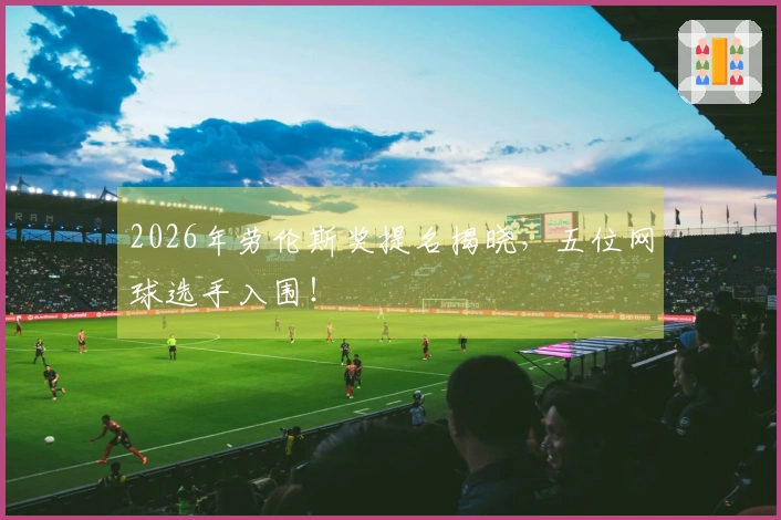 2026年劳伦斯奖提名揭晓，五位网球选手入围！