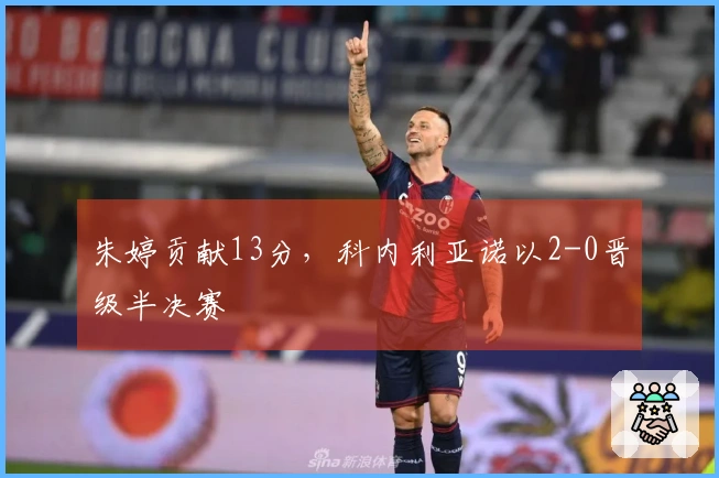 朱婷贡献13分，科内利亚诺以2-0晋级半决赛