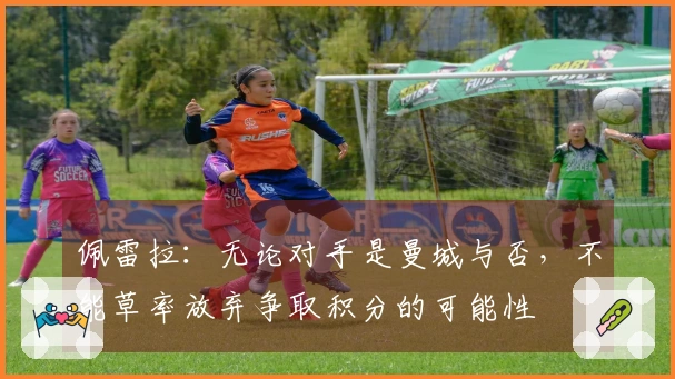 佩雷拉：无论对手是曼城与否，不能草率放弃争取积分的可能性