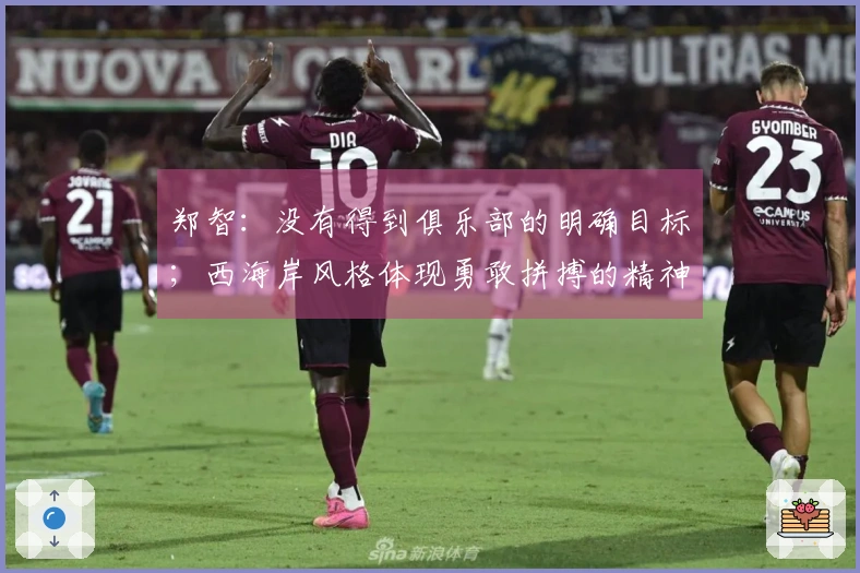 郑智：没有得到俱乐部的明确目标；西海岸风格体现勇敢拼搏的精神