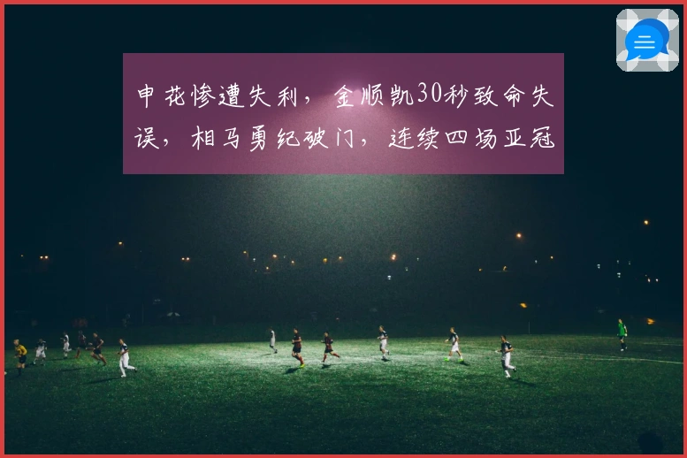 申花惨遭失利，金顺凯30秒致命失误，相马勇纪破门，连续四场亚冠失球
