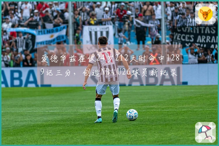 爱德华兹在仅24岁212天时命中1289记三分，创造NBA U26球员新纪录