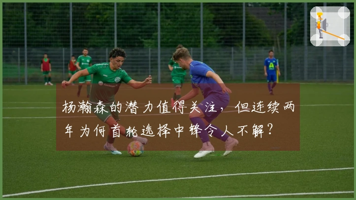 杨瀚森的潜力值得关注，但连续两年为何首轮选择中锋令人不解？