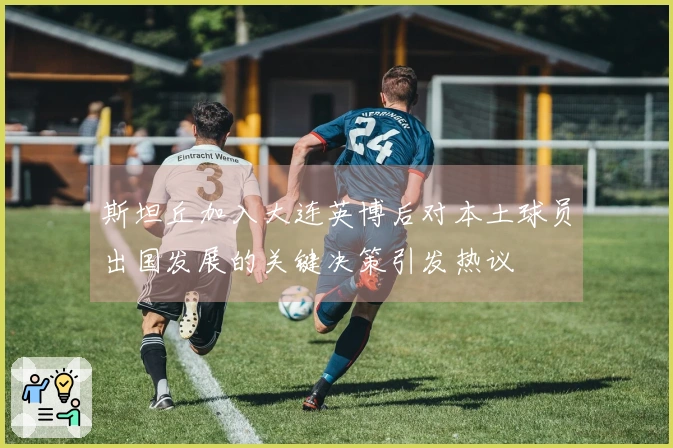 斯坦丘加入大连英博后对本土球员出国发展的关键决策引发热议