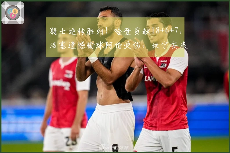 骑士逆转胜利！哈登贡献18+6+7，活塞遗憾输球阿伦受伤，坎宁安表现不佳16投仅4中