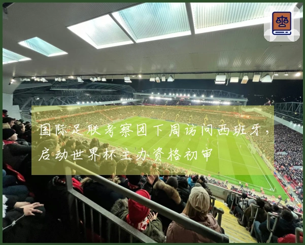 国际足联考察团下周访问西班牙，启动世界杯主办资格初审