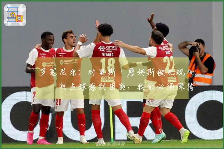 罗塞尼尔：对里斯·詹姆斯被犯规不判点球感到困惑，我们必须保持状态