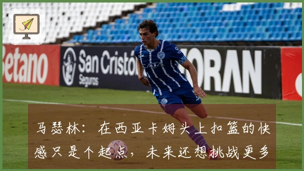 马瑟林：在西亚卡姆头上扣篮的快感只是个起点，未来还想挑战更多对手