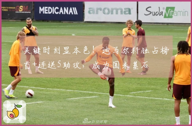 关键时刻显本色！迪马尔科独占榜首+连送5助攻，成为国米基石